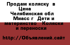 Продам коляску 3в1 › Цена ­ 7 000 - Челябинская обл., Миасс г. Дети и материнство » Коляски и переноски   